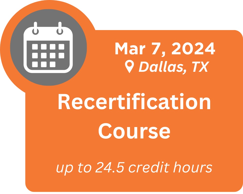 Recertification Course. March 7, 2024 in Dallas, Texas. up to 24.5 contact hours