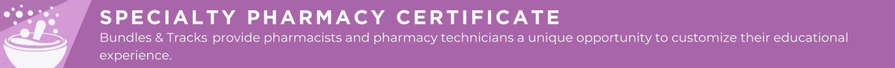Specialty Pharmacy Certificate: Bundles & Tracks  provide pharmacists and pharmacy technicians a unique opportunity to customize their educational experience. 