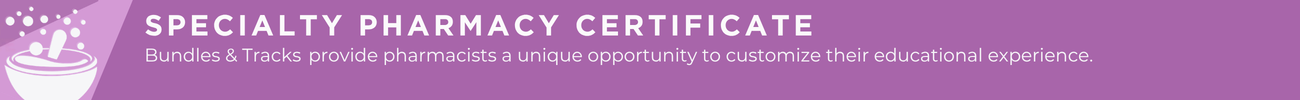 Specialty Pharmacy Certificate: Bundles & Tracks  provide pharmacists and pharmacy technicians a unique opportunity to customize their educational experience. 